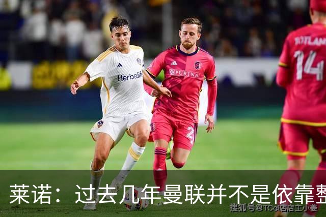 莱诺：过去几年曼联并不是依靠整体取胜，他们球员的个人实力很强